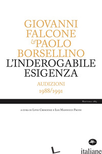 INDEROGABILE ESIGENZA. AUDIZIONI 1988/1991 (L') - FALCONE GIOVANNI; BORSELLINO PAOLO; CRESCENZI L. (CUR.); MANNUCCI PACINI I. (CUR