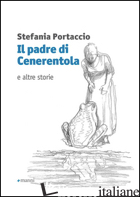 PADRE DI CENERENTOLA E ALTRE STORIE (IL) - PORTACCIO STEFANIA