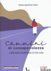 CAMMINI DI CONSAPEVOLEZZA. L'ARTE DELLA MINDFULNESS ON THE ROAD - TORO MARIA BEATRICE