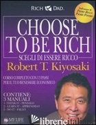 CHOOSE TO BE RICH. SCEGLI DI ESSERE RICCO - KIYOSAKI ROBERT T.