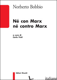 NE' CON MARX NE' CONTRO MARX - BOBBIO NORBERTO; VIOLI C. (CUR.)