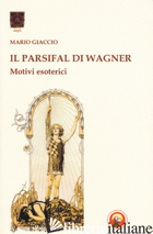 PARSIFAL DI WAGNER. MOTIVI ESOTERICI (IL) - GIACCIO MARIO