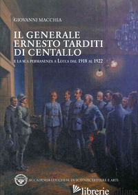 GENERALE ERNESTO TARDITI DI CENTALLO E LA SUA PERMANENZA A LUCCA DAL 1918 AL 192 - MACCHIA GIOVANNI
