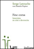FINE CORSA. INTERVISTA SU CRISI E DECRESCITA - LATOUCHE SERGE; PEPINO DANIELE