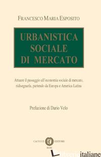 URBANISTICA SOCIALE DI MERCATO. ATTUARE IL PASSAGGIO ALL'ECONOMIA SOCIALE DI MER - ESPOSITO FRANCESCO M.