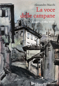 VOCE DELLE CAMPANE. CASTAGNITO D'ALBA '43-'45 (LA) - MACCHI ALESSANDRO