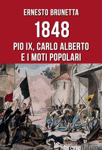 1848. PIO IX, CARLO ALBERTO E I MOTI POPOLARI - BRUNETTA ERNESTO