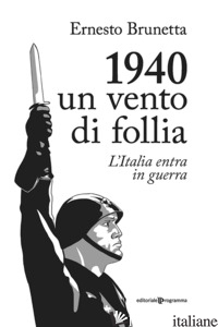 1940. UN VENTO DI FOLLIA. L'ITALIA ENTRA IN GUERRA - BRUNETTA ERNESTO; GUERRA BRUNETTA G. (CUR.)