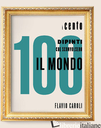 100 DIPINTI CHE SCONVOLSERO IL MONDO. EDIZ. ILLUSTRATA (I) - CAROLI F. (CUR.)