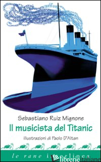 MUSICISTA DEL TITANIC. EDIZ. ILLUSTRATA (IL) - MIGNONE SEBASTIANO RUIZ; D'ALTAN PAOLO