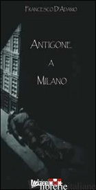 ANTIGONE A MILANO - D'ADAMO FRANCESCO