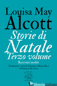 STORIE DI NATALE. RACCONTI INEDITI. VOL. 3 - ALCOTT LOUISA MAY; ROSSI G. M. (CUR.); DE LUCA F. (CUR.)