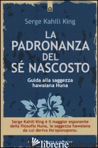 PADRONANZA DEL SE' NASCOSTO. GUIDA ALLA SAGGEZZA HAWAIANA HUNA (LA) - KAHILI KING SERGE