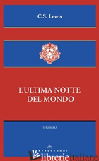 ULTIMA NOTTE DEL MONDO (L') - LEWIS CLIVE S.; CIAMPI E. (CUR.)