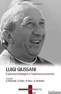 LUIGI GIUSSANI. IL PERCORSO TEOLOGICO E L'APERTURA ECUMENICA - PAXIMADI G. (CUR.); PRATO E. (CUR.); ROUX R. (CUR.); TOMBOLINI A. (CUR.)