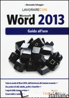 LAVORARE CON MICROSOFT WORD 2013. GUIDA ALL'USO - SALVAGGIO ALESSANDRA