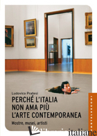 PERCHE' L'ITALIA NON AMA PIU' L'ARTE CONTEMPORANEA. MOSTRE, MUSEI, ARTISTI - PRATESI LUDOVICO; FRANCESCHINI DARIO