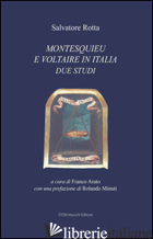 MONTESQUIEU E VOLTAIRE IN ITALIA. DUE STUDI - ROTTA SALVATORE; ARATO F. (CUR.)