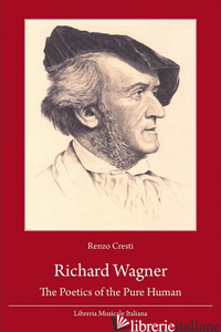 RICHARD WAGNER. THE POETICS OF THE PURE HUMAN - CRESTI RENZO