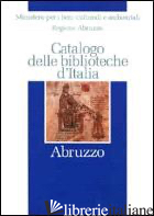 CATALOGO DELLE BIBLIOTECHE D'ITALIA. ABRUZZO - MINISTERO BENI CULTURALI E AMBIENTALI (CUR.); REGIONE ABRUZZO (CUR.)