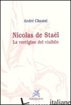 NICOLAS DE STAEL. LA VERTIGINE DEL VISIBILE - CHASTEL ANDRE'; GUINDANI S. (CUR.); VOZZA M. (CUR.)