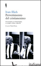 PERVERTIMENTO DEL CRISTIANESIMO. CONVERSAZIONI CON DAVID CAYLEY SU VANGELO, CHIE - ILLICH IVAN; MILANA F. (CUR.)