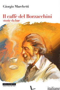 CAFFE' DEI BORZACCHINI. STORIE DA BAR (IL) - MARCHETTI GIORGIO