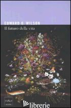 FUTURO DELLA VITA (IL) - WILSON EDWARD O.; PIEVANI T. (CUR.)