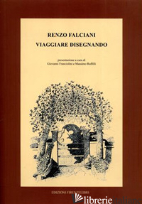 VIAGGIARE DISEGNANDO - FALCIANI RENZO; FRANCIOLINI G. (CUR.); RUFFILLI M. (CUR.)