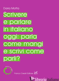 SCRIVERE E PARLARE IN ITALIANO OGGI: PARLA COME MANGI E SCRIVI COME PARLI? - MOTTA DARIA
