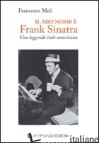 MIO NOME E' FRANK SINATRA. UNA LEGGENDA ITALO-AMERICANA (IL) - MELI FRANCESCO