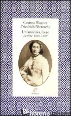 AMICIZIA, FORSE. LETTERE (1869-1889) (UN') - WAGNER COSIMA; NIETZSCHE FRIEDRICH; SAUTET M. (CUR.)