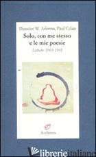 SOLO, CON ME STESSO E LE MIE POESIE. LETTERE 1960-1968 - ADORNO THEODOR W.; CELAN PAUL; SENG J. (CUR.)