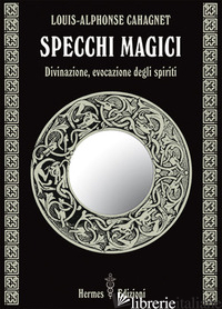 SPECCHI MAGICI. DIVINAZIONE, EVOCAZIONE DEGLI SPIRITI - CAHAGNET LOUIS-ALPHONSE; FINCATI V. (CUR.)