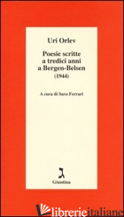 POESIE SCRITTE A TREDICI ANNI A BERGEN-BELSEN (1944). TESTO EBRAICO A FRONTE - ORLEV URI; FERRARI S. (CUR.)