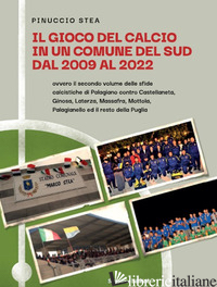 GIOCO DEL CALCIO IN UN COMUNE DEL SUD DAL 2009 AL 2022. OVVERO IL SECONDO VOLUME - PINUCCIO STEA