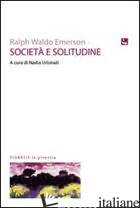 SOCIETA' E SOLITUDINE - EMERSON RALPH WALDO; URBINATI N. (CUR.)