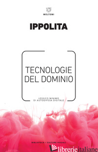 TECNOLOGIE DEL DOMINIO. LESSICO MINIMO DI AUTODIFESA DIGITALE - IPPOLITA (CUR.)