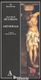 GRUNEWALD - HUYSMANS JORIS-KARL; ROSSI TESTA R. (CUR.)