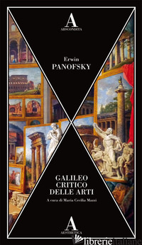GALILEO CRITICO DELLE ARTI - PANOFSKY ERWIN; MAZZI M. C. (CUR.)