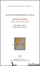 RIVELAZIONI. LIBRO SESTO A LAUDE DI DIO - GIOVANNA MARIA DELLA CROCE; CASELLA BISE M. T. (CUR.)