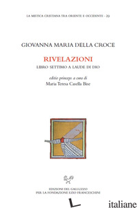 RIVELAZIONI. LIBRO SETTIMO A LAUDE DI DIO - GIOVANNA MARIA DELLA CROCE; CASELLA BISE M. T. (CUR.)