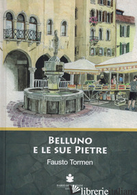 BELLUNO E LE SUE PIETRE - TORMEN FAUSTO