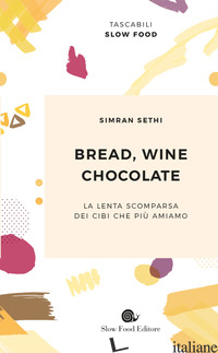 BREAD, WINE, CHOCOLATE. LA LENTA SCOMPARSA DEI CIBI CHE PIU' AMIAMO - SETHI SIMRAN