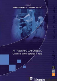 ATTRAVERSO LO SCHERMO. CINEMA E CULTURA CATTOLICA IN ITALIA. EDIZ. ILLUSTRATA - EUGENI R. (CUR.); VIGANO' D. E. (CUR.)