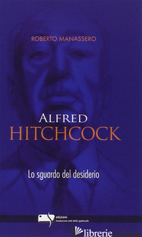ALFRED HITCHCOCK. LO SGUARDO DEL DESIDERIO - MANASSERO ROBERTO