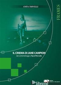 CINEMA DI JANE CAMPION DAI CORTOMETRAGGI A TOP OF THE LAKE (IL) - TRIVELLI ANITA