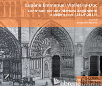 EUGENE EMMANUEL VIOLLET-LE-DUC. CONTRIBUTI PER UNA RILETTURA DEGLI SCRITTI E DEL - ROMEO E. (CUR.)