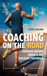 COACHING ON THE ROAD. CORRIAMO INSIEME VERSO IL TUO SUCCESSO PERSONALE - SGARBI LIVIO