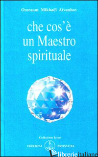 CHE COS'E' UN MAESTRO SPIRITUALE - AIVANHOV OMRAAM MIKHAEL; BELLOCCHIO E. (CUR.)
